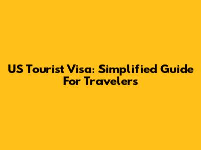 US Tourist Visa: Simplified Guide For Travelers