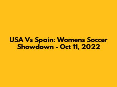 USA Vs Spain: Women's Soccer Showdown - Oct 11, 2022