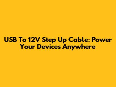 USB To 12V Step Up Cable: Power Your Devices Anywhere