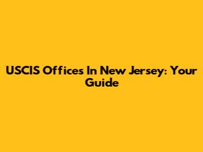 USCIS Offices In New Jersey: Your Guide