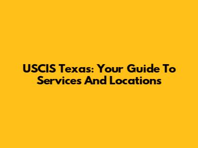 USCIS Texas: Your Guide To Services And Locations