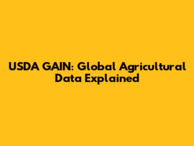 USDA GAIN: Global Agricultural Data Explained