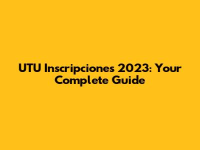 UTU Inscripciones 2023: Your Complete Guide