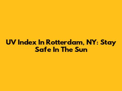 UV Index In Rotterdam, NY: Stay Safe In The Sun
