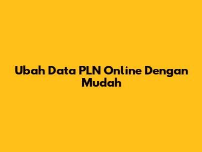 Ubah Data PLN Online Dengan Mudah