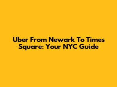 Uber From Newark To Times Square: Your NYC Guide