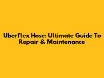 Uberflex Hose: Ultimate Guide To Repair & Maintenance