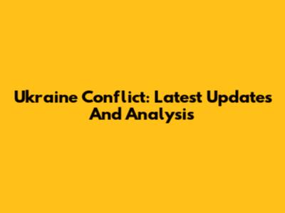 Ukraine Conflict: Latest Updates And Analysis