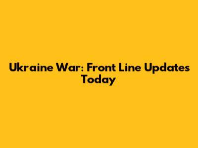 Ukraine War: Front Line Updates Today