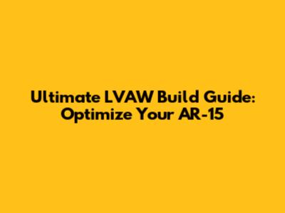 Ultimate LVAW Build Guide: Optimize Your AR-15