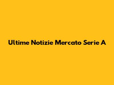 Ultime Notizie Mercato Serie A