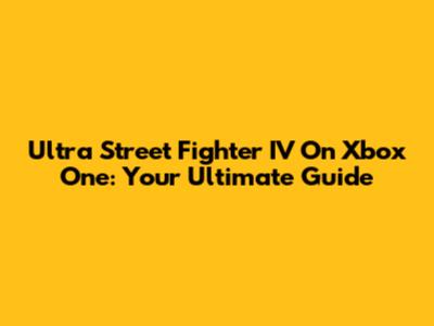 Ultra Street Fighter IV On Xbox One: Your Ultimate Guide