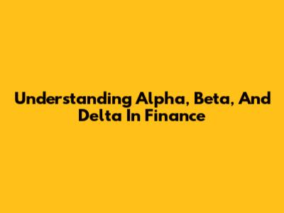 Understanding Alpha, Beta, And Delta In Finance