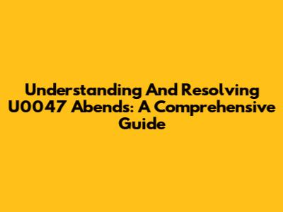 Understanding And Resolving U0047 Abends: A Comprehensive Guide