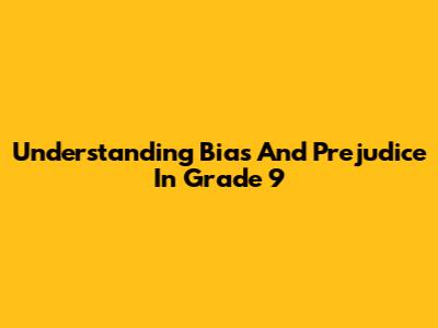 Understanding Bias And Prejudice In Grade 9