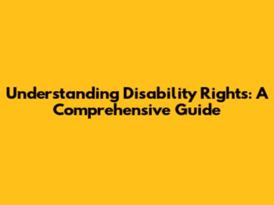 Understanding Disability Rights: A Comprehensive Guide