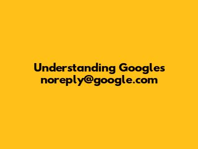 Understanding Google's "noreply@google.com"