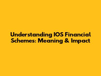 Understanding IOS Financial Schemes: Meaning & Impact
