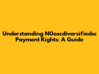 Understanding N0oscdiversifiedsc Payment Rights: A Guide