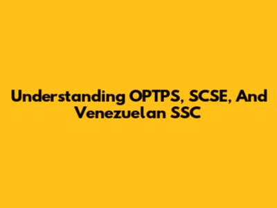 Understanding OPTPS, SCSE, And Venezuelan SSC