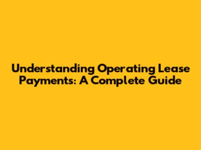 Understanding Operating Lease Payments: A Complete Guide