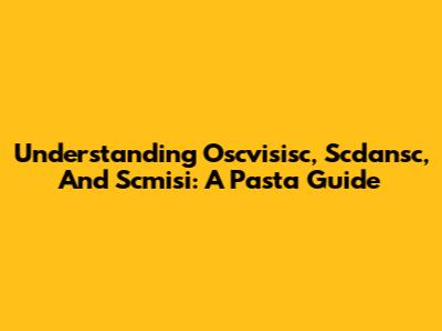 Understanding Oscvisisc, Scdansc, And Scmisi: A Pasta Guide