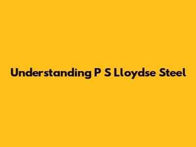 Understanding P S Lloydse Steel