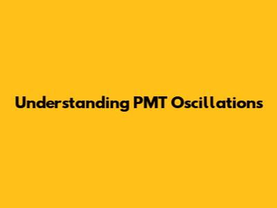 Understanding PMT Oscillations