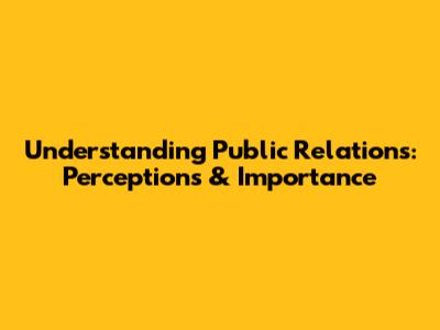Understanding Public Relations: Perceptions & Importance