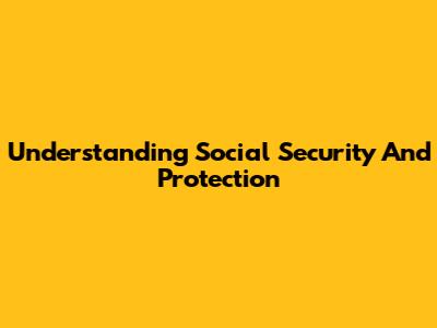 Understanding Social Security And Protection