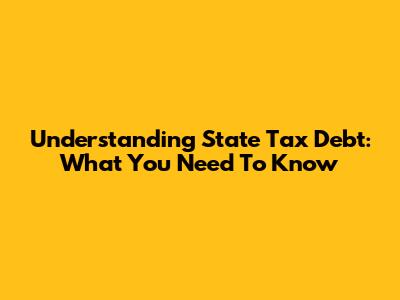 Understanding State Tax Debt: What You Need To Know
