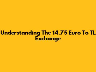 Understanding The 14.75 Euro To TL Exchange
