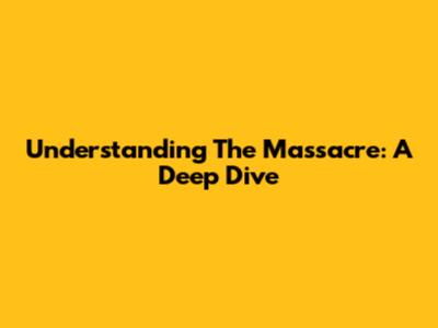 Understanding The Massacre: A Deep Dive