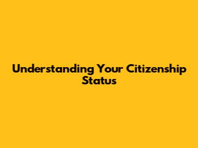 Understanding Your Citizenship Status