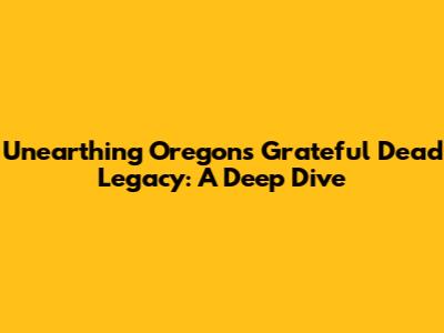 Unearthing Oregon's Grateful Dead Legacy: A Deep Dive