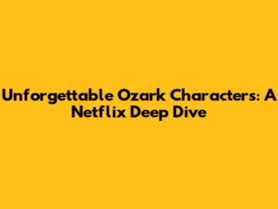 Unforgettable Ozark Characters: A Netflix Deep Dive