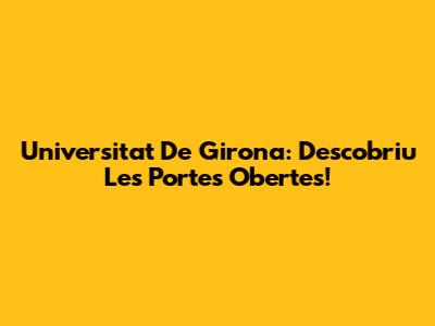 Universitat De Girona: Descobriu Les Portes Obertes!