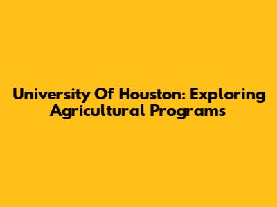 University Of Houston: Exploring Agricultural Programs