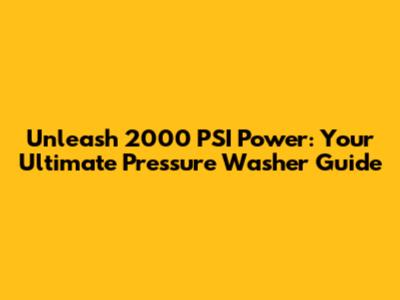 Unleash 2000 PSI Power: Your Ultimate Pressure Washer Guide