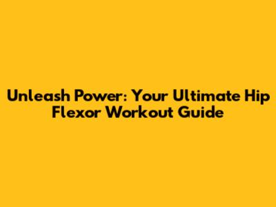 Unleash Power: Your Ultimate Hip Flexor Workout Guide