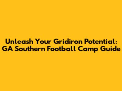 Unleash Your Gridiron Potential: GA Southern Football Camp Guide