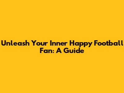 Unleash Your Inner Happy Football Fan: A Guide