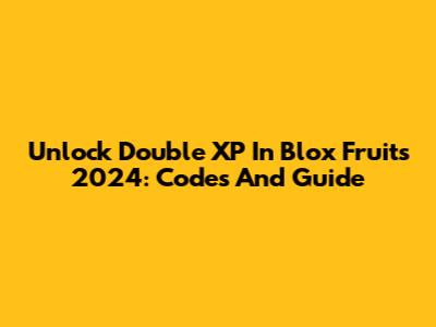 Unlock Double XP In Blox Fruits 2024: Codes And Guide