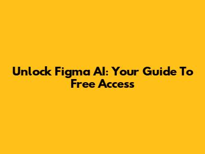 Unlock Figma AI: Your Guide To Free Access