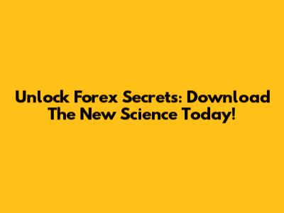 Unlock Forex Secrets: Download The New Science Today!