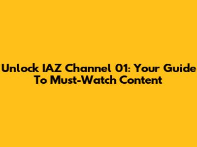 Unlock IAZ Channel 01: Your Guide To Must-Watch Content