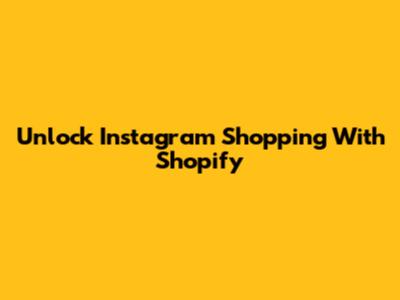 Unlock Instagram Shopping With Shopify