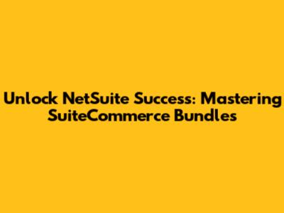 Unlock NetSuite Success: Mastering SuiteCommerce Bundles
