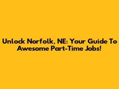 Unlock Norfolk, NE: Your Guide To Awesome Part-Time Jobs!