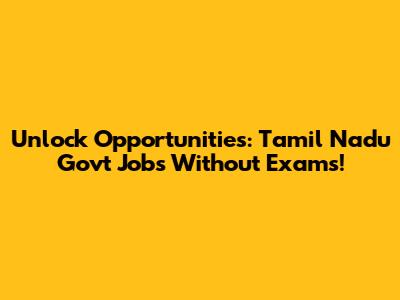 Unlock Opportunities: Tamil Nadu Govt Jobs Without Exams!